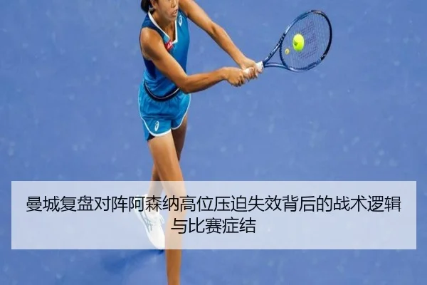 曼城复盘对阵阿森纳高位压迫失效背后的战术逻辑与比赛症结