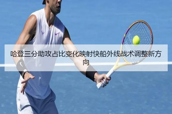 哈登三分助攻占比变化映射快船外线战术调整新方向